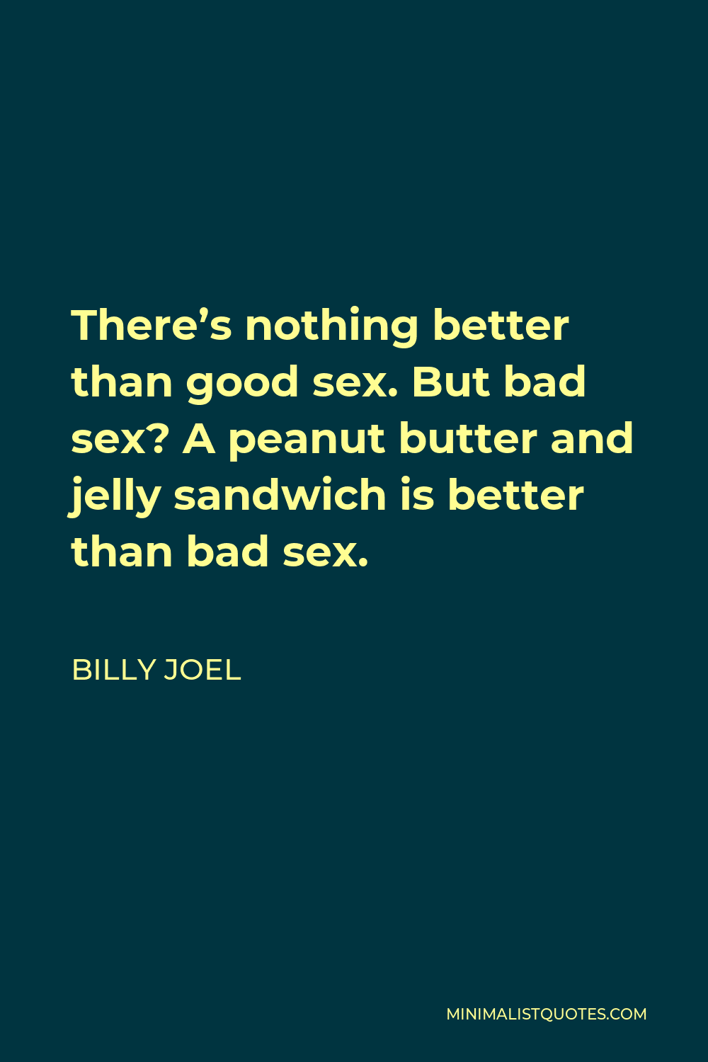 Billy Joel Quote Theres Nothing Better Than Good Sex But Bad Sex A Peanut Butter And Jelly