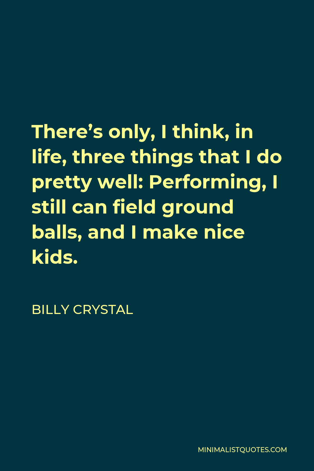 Billy Crystal Quote - There’s only, I think, in life, three things that I do pretty well: Performing, I still can field ground balls, and I make nice kids.