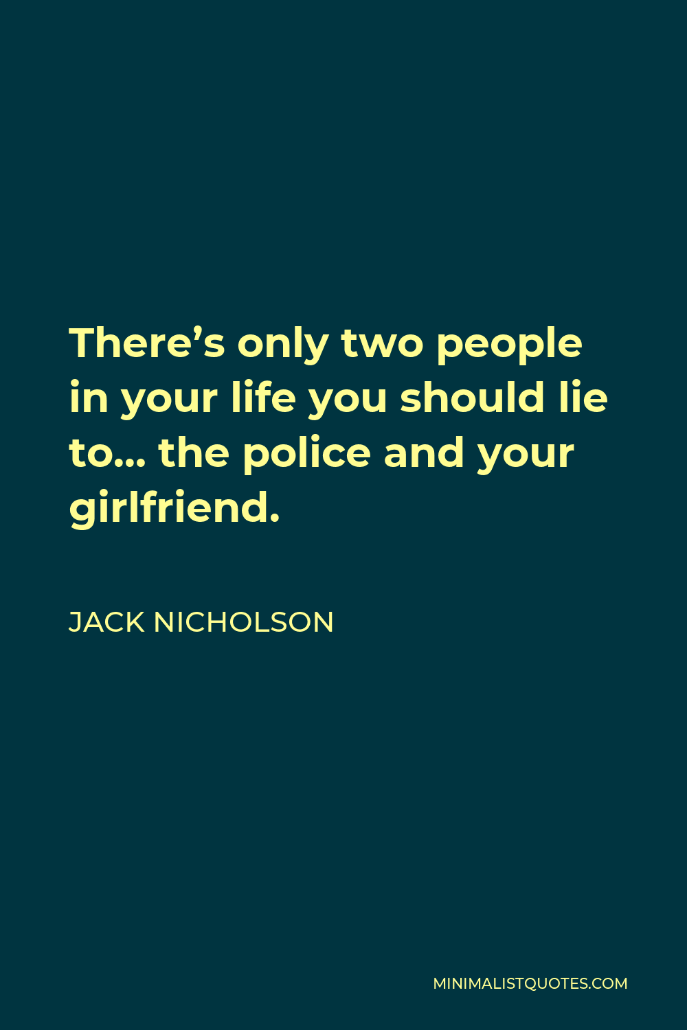 Jack Nicholson Quote - There’s only two people in your life you should lie to… the police and your girlfriend.
