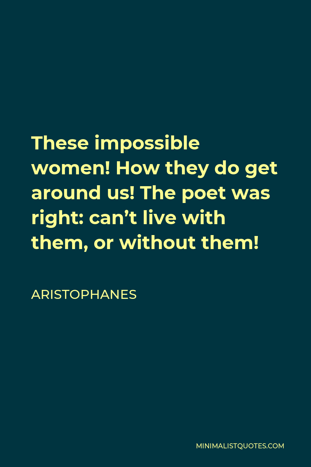Aristophanes Quote - These impossible women! How they do get around us! The poet was right: can’t live with them, or without them!