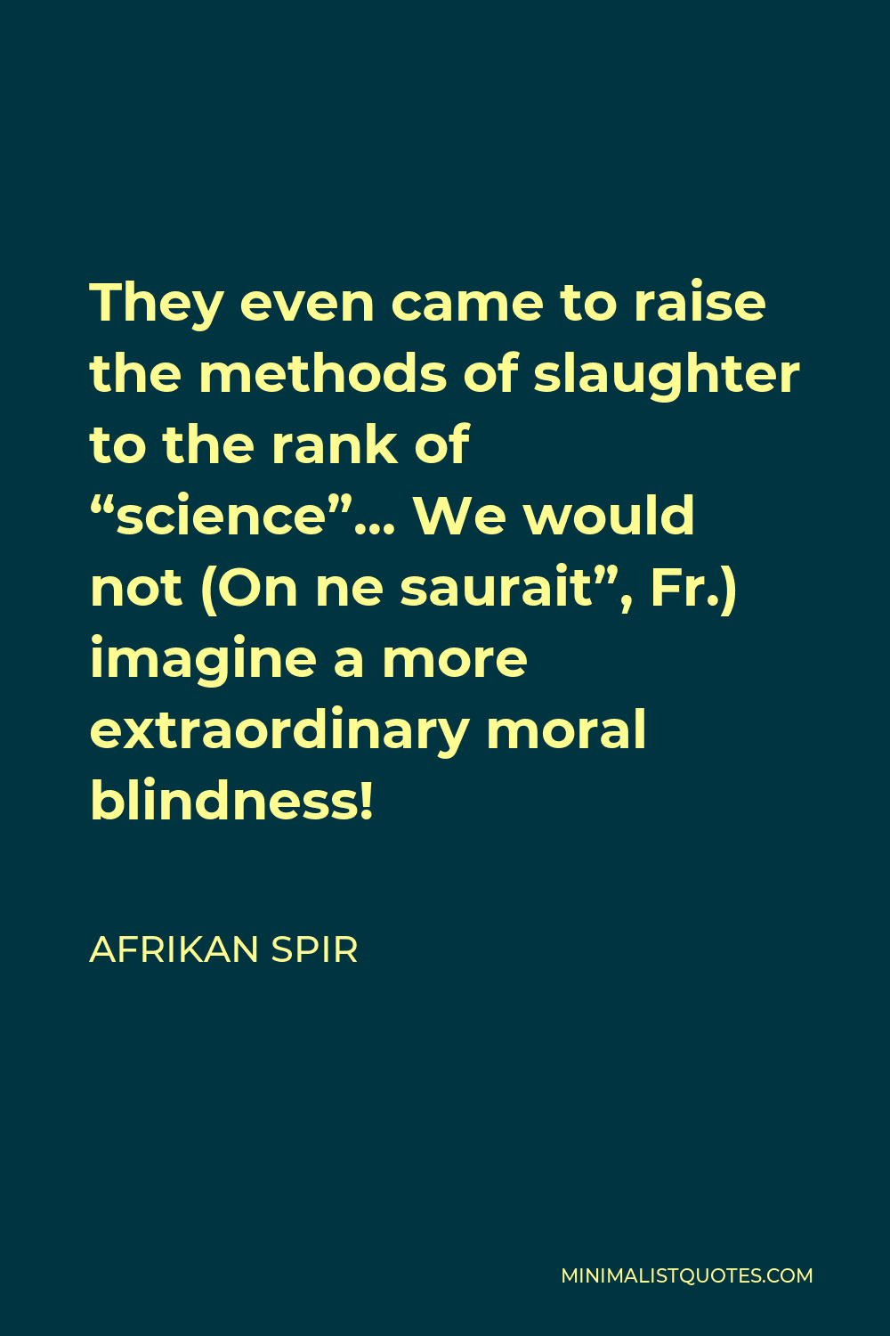 Afrikan Spir Quote - They even came to raise the methods of slaughter to the rank of “science”… We would not (On ne saurait”, Fr.) imagine a more extraordinary moral blindness!