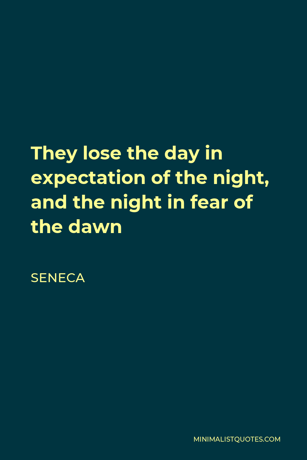 Seneca Quote - They lose the day in expectation of the night, and the night in fear of the dawn