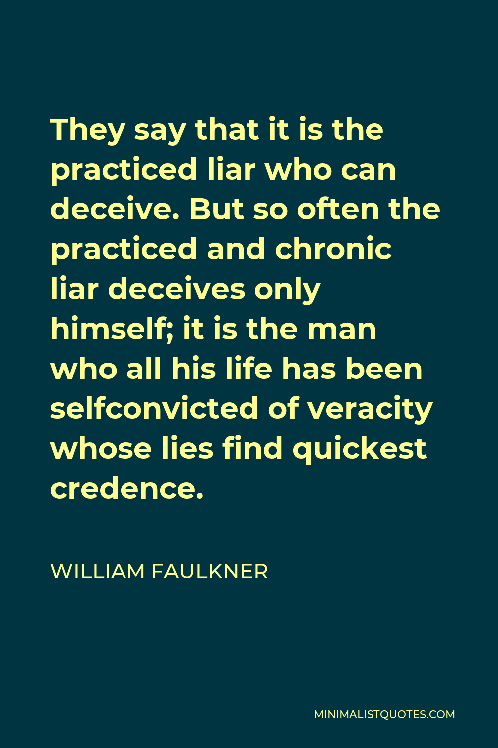 William Faulkner Quote - They say that it is the practiced liar who can deceive. But so often the practiced and chronic liar deceives only himself; it is the man who all his life has been selfconvicted of veracity whose lies find quickest credence.