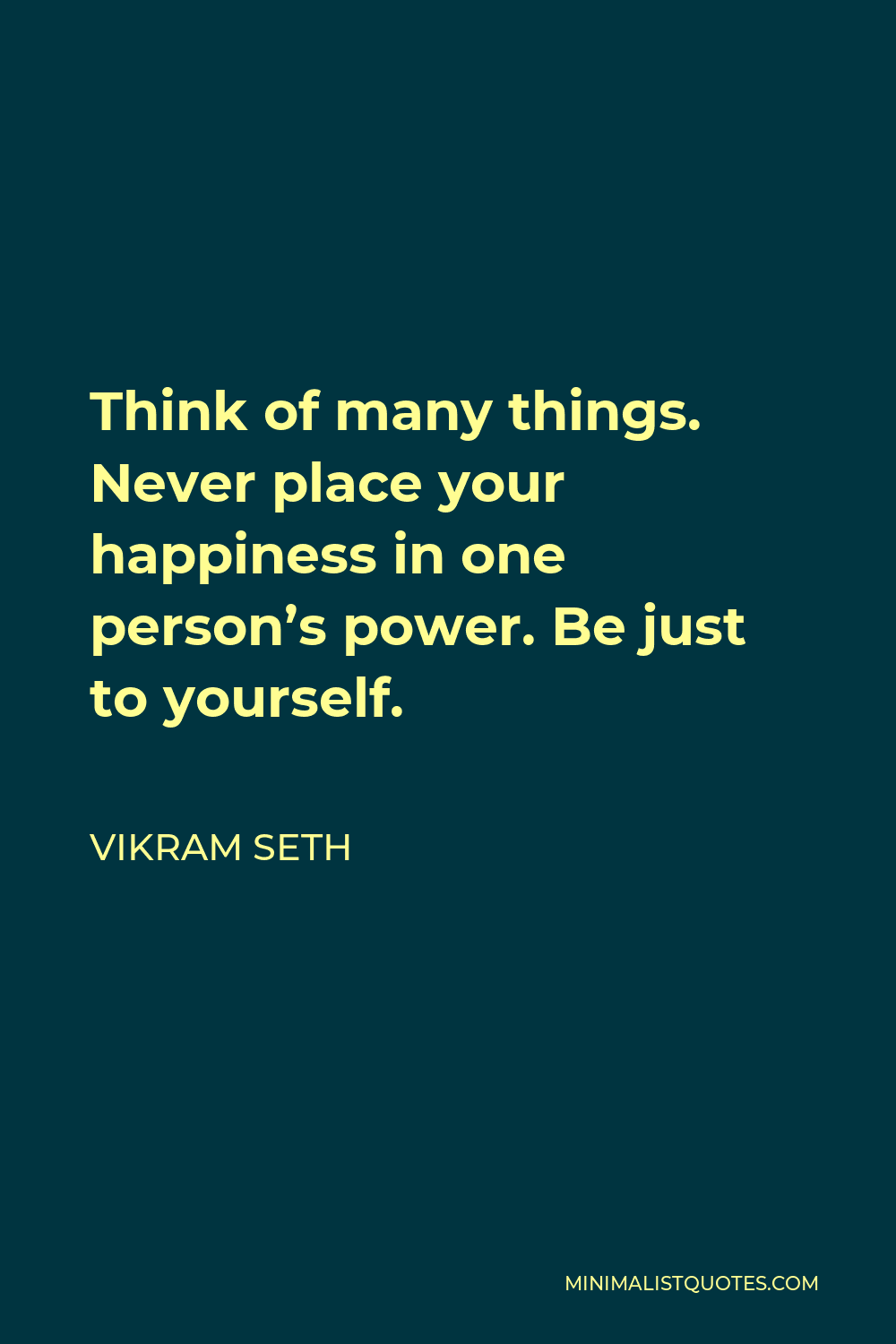 Vikram Seth Quote - Think of many things. Never place your happiness in one person’s power. Be just to yourself.