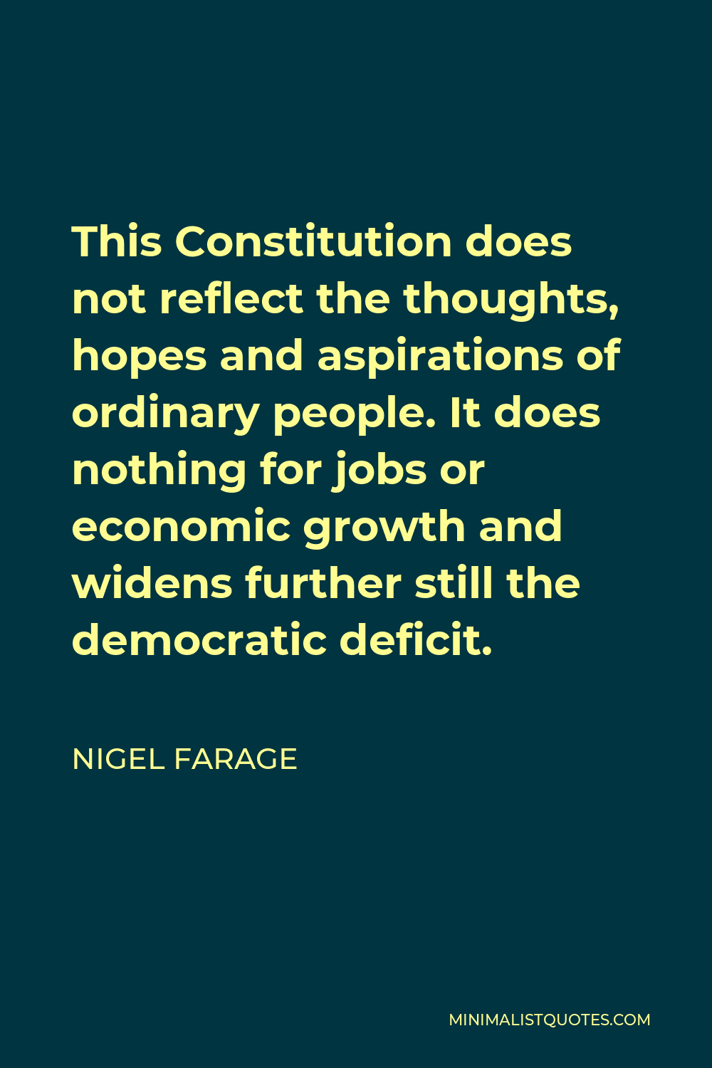 Nigel Farage Quote - This Constitution does not reflect the thoughts, hopes and aspirations of ordinary people. It does nothing for jobs or economic growth and widens further still the democratic deficit.