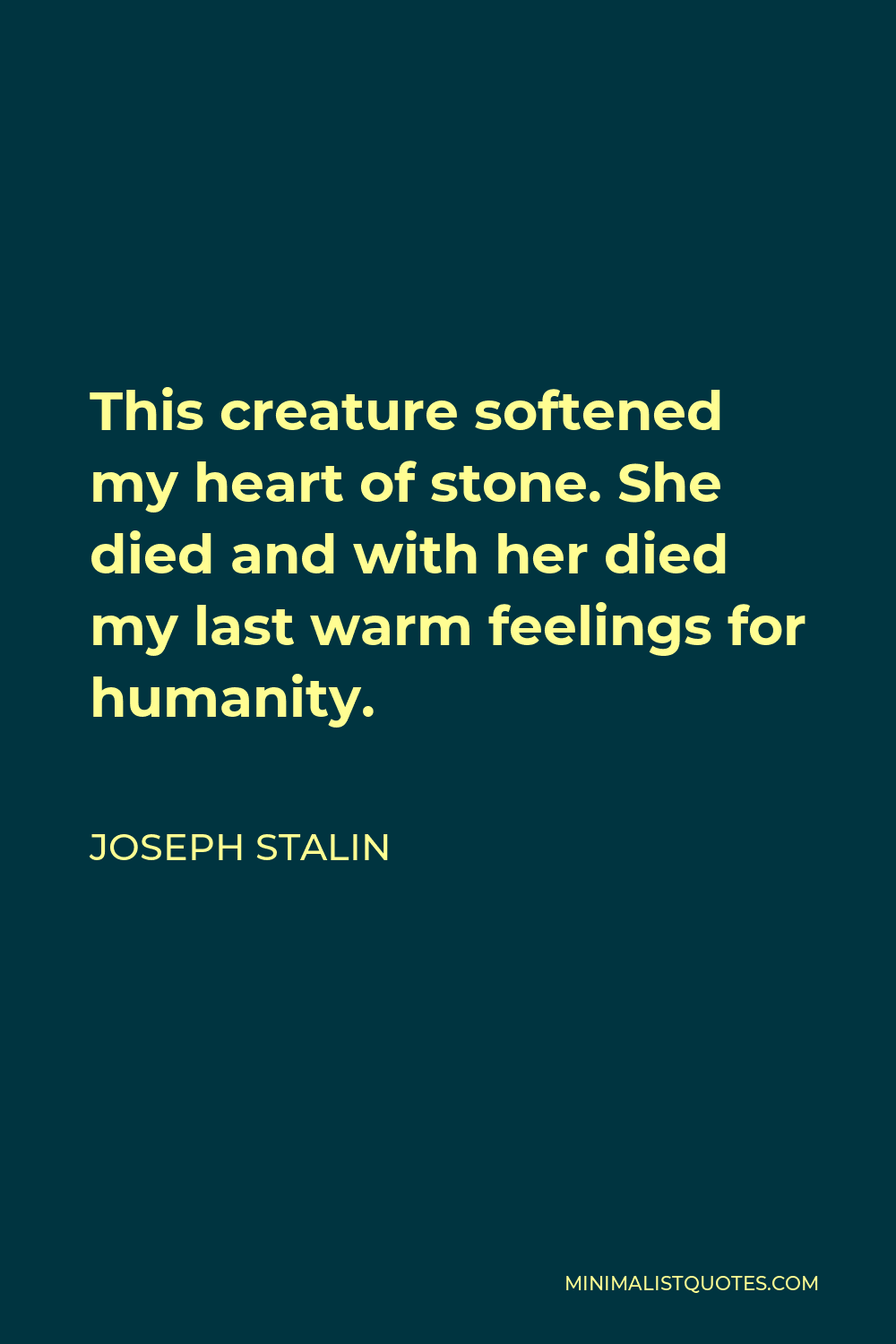 Joseph Stalin Quote - This creature softened my heart of stone. She died and with her died my last warm feelings for humanity.