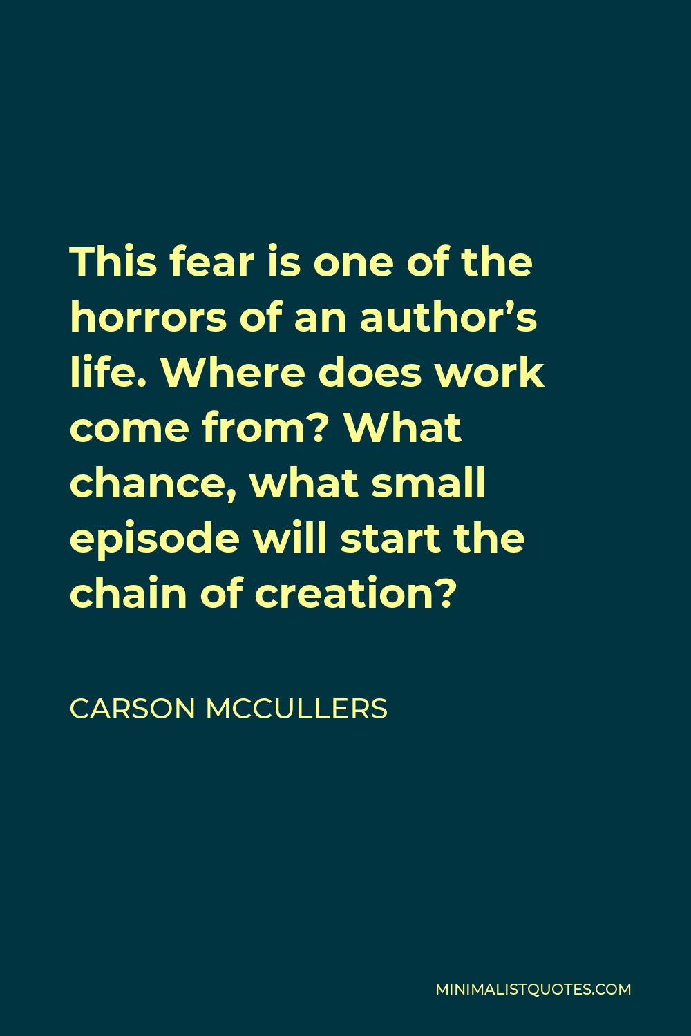 Carson McCullers Quote - This fear is one of the horrors of an author’s life. Where does work come from? What chance, what small episode will start the chain of creation?