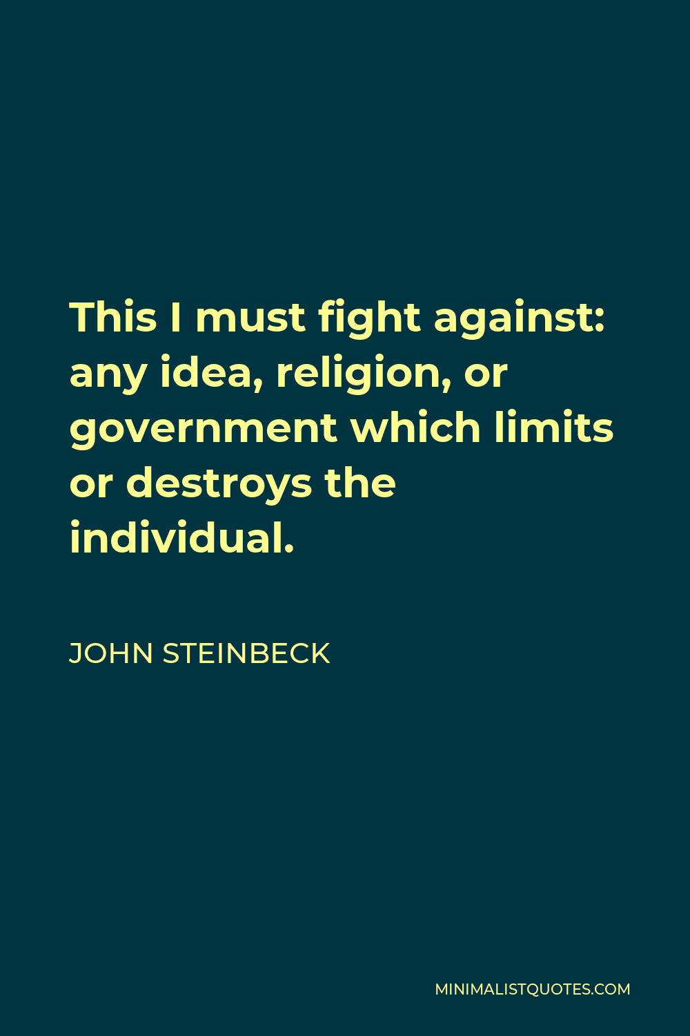 John Steinbeck Quote - This I must fight against: any idea, religion, or government which limits or destroys the individual.