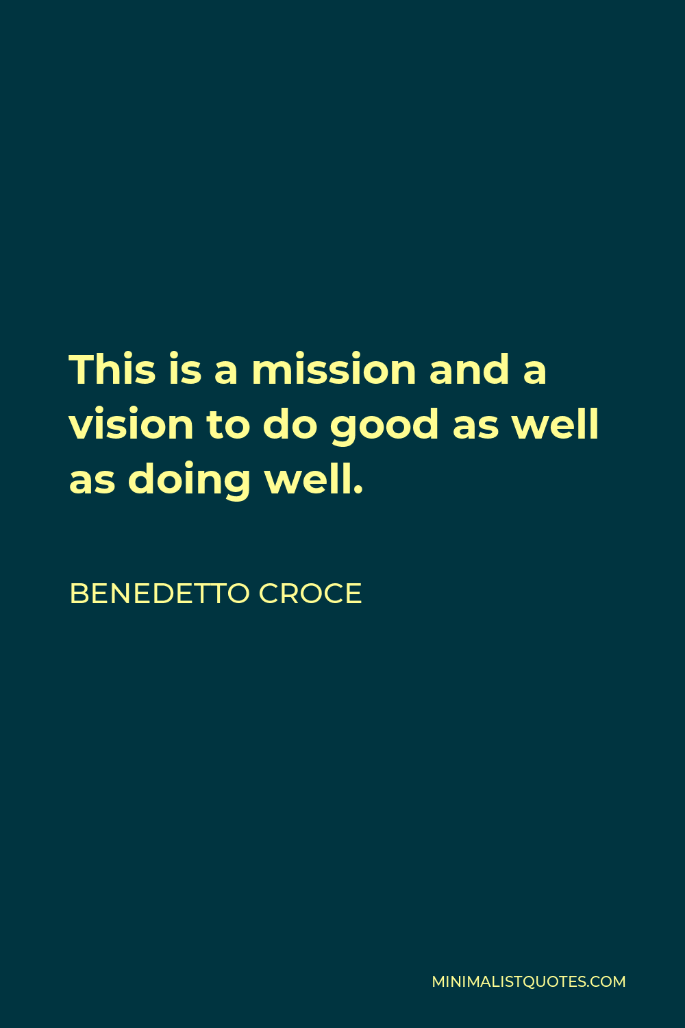 Benedetto Croce Quote - This is a mission and a vision to do good as well as doing well.