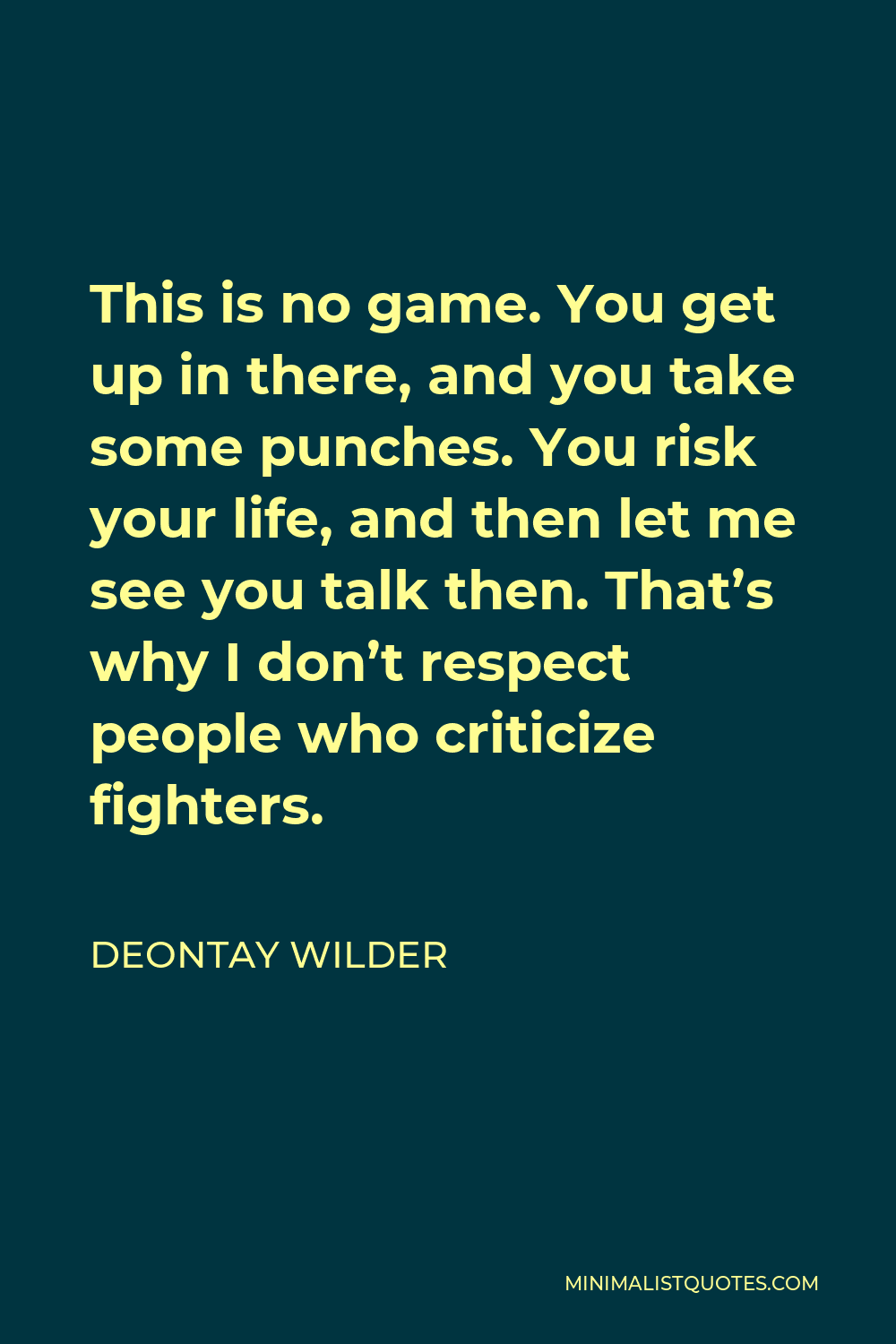 Deontay Wilder Quote - This is no game. You get up in there, and you take some punches. You risk your life, and then let me see you talk then. That’s why I don’t respect people who criticize fighters.