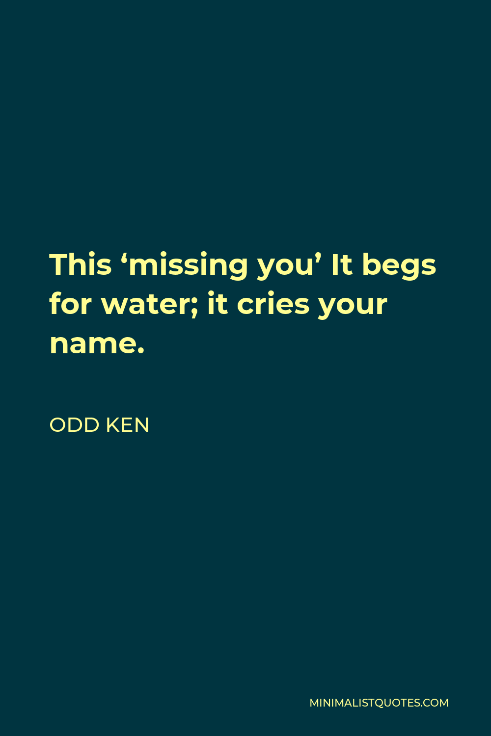 Odd Ken Quote - This ‘missing you’ It begs for water; it cries your name.