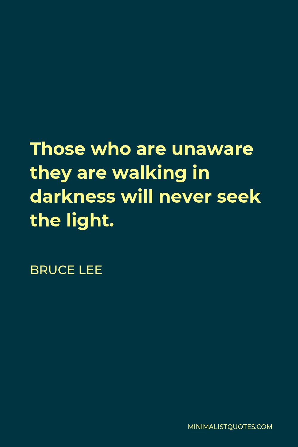 Bruce Lee Quote: Those who are unaware they are walking in darkness will  never seek the light.