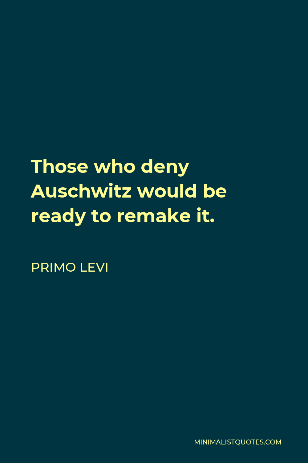 Primo Levi Quote - Those who deny Auschwitz would be ready to remake it.