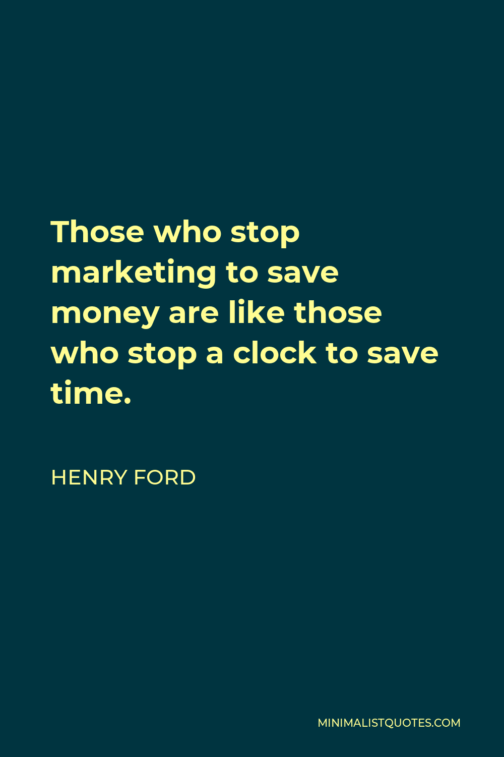 Henry Ford Quote - Those who stop marketing to save money are like those who stop a clock to save time.