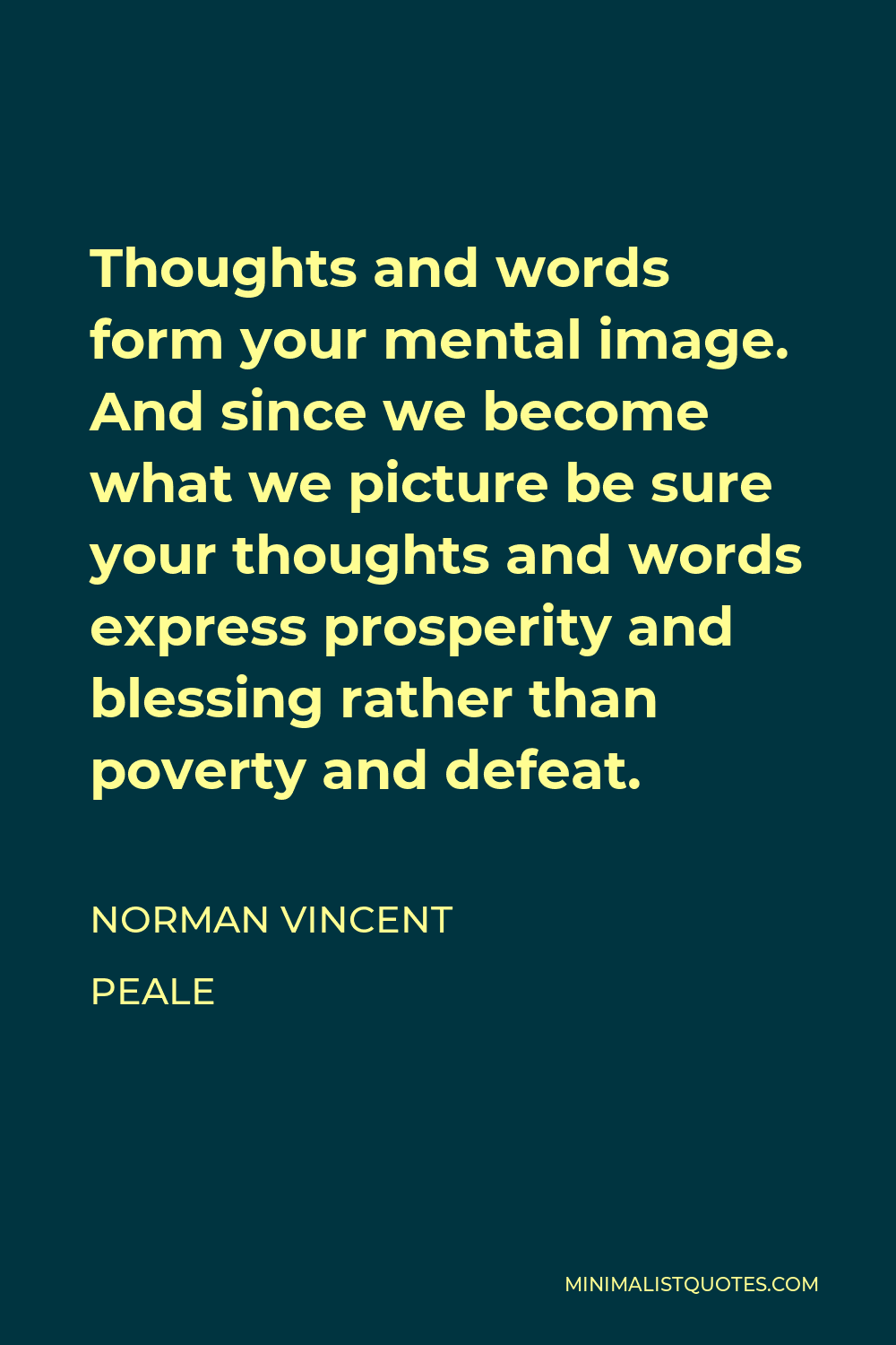 Norman Vincent Peale Quote - Thoughts and words form your mental image. And since we become what we picture be sure your thoughts and words express prosperity and blessing rather than poverty and defeat.