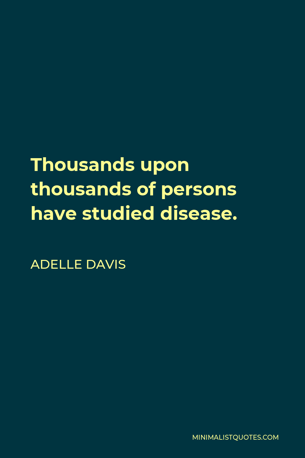 Adelle Davis Quote - Thousands upon thousands of persons have studied disease.