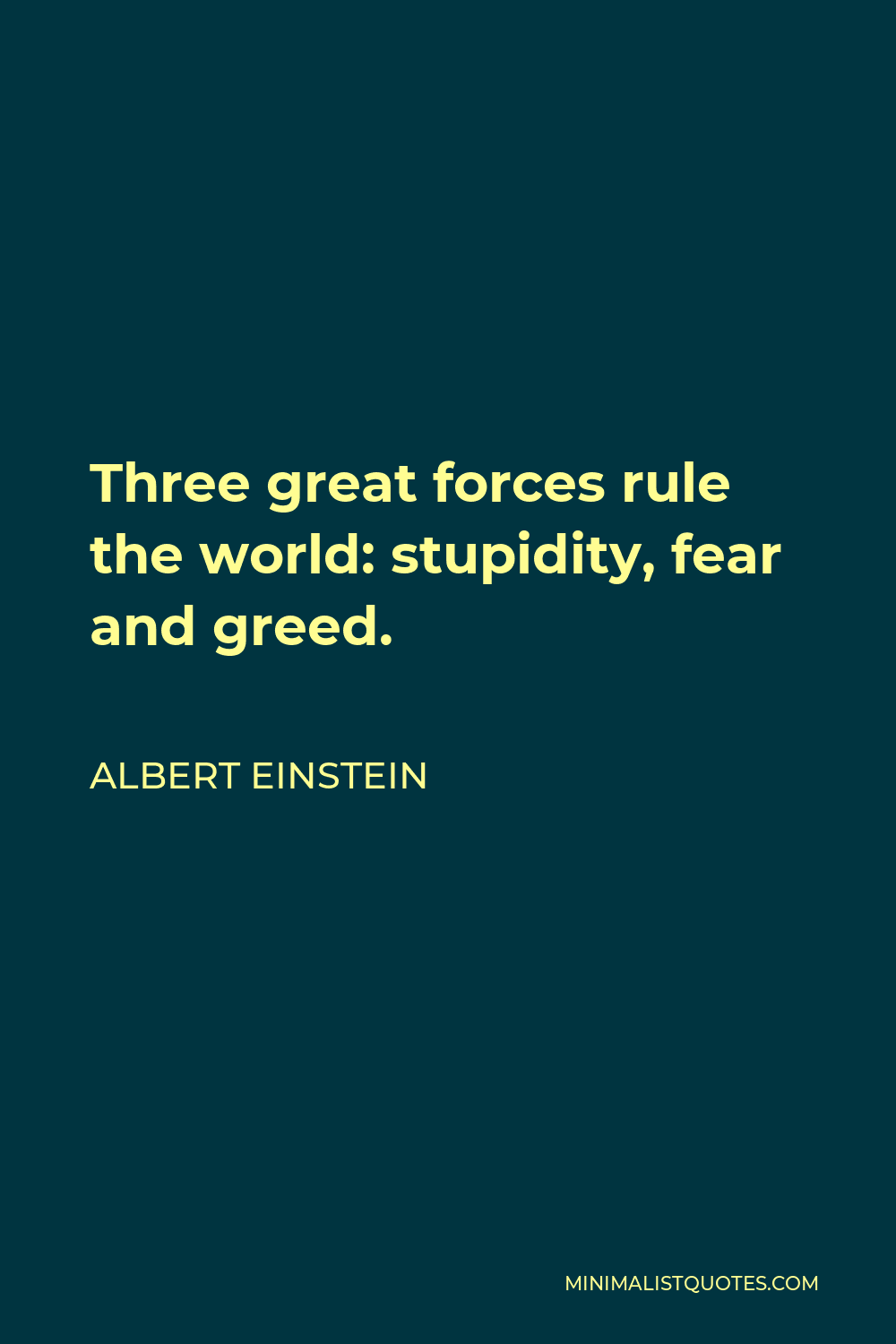 Albert Einstein Quote - Three great forces rule the world: stupidity, fear and greed.
