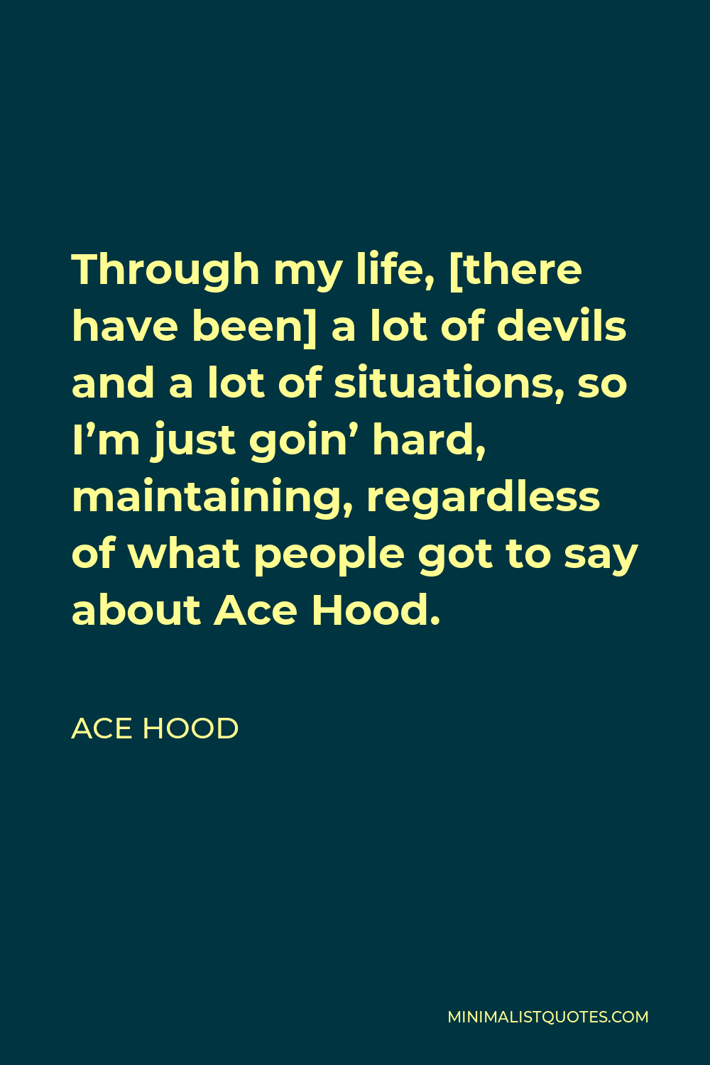 Ace Hood Quote - Through my life, [there have been] a lot of devils and a lot of situations, so I’m just goin’ hard, maintaining, regardless of what people got to say about Ace Hood.