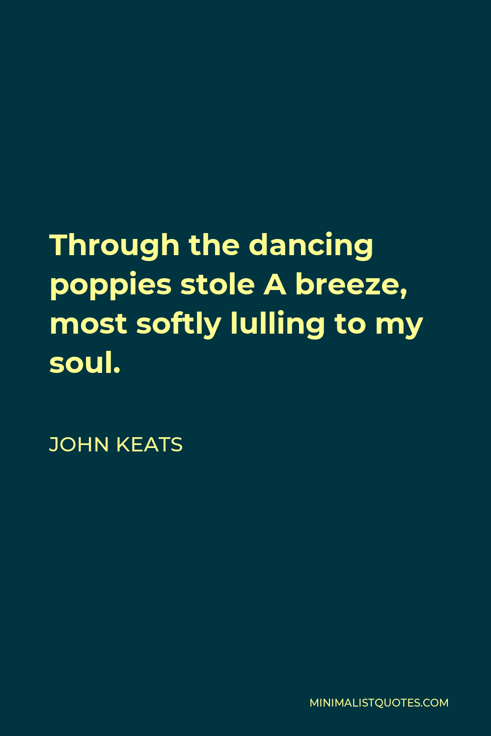 John Keats Quote - Through the dancing poppies stole A breeze, most softly lulling to my soul.