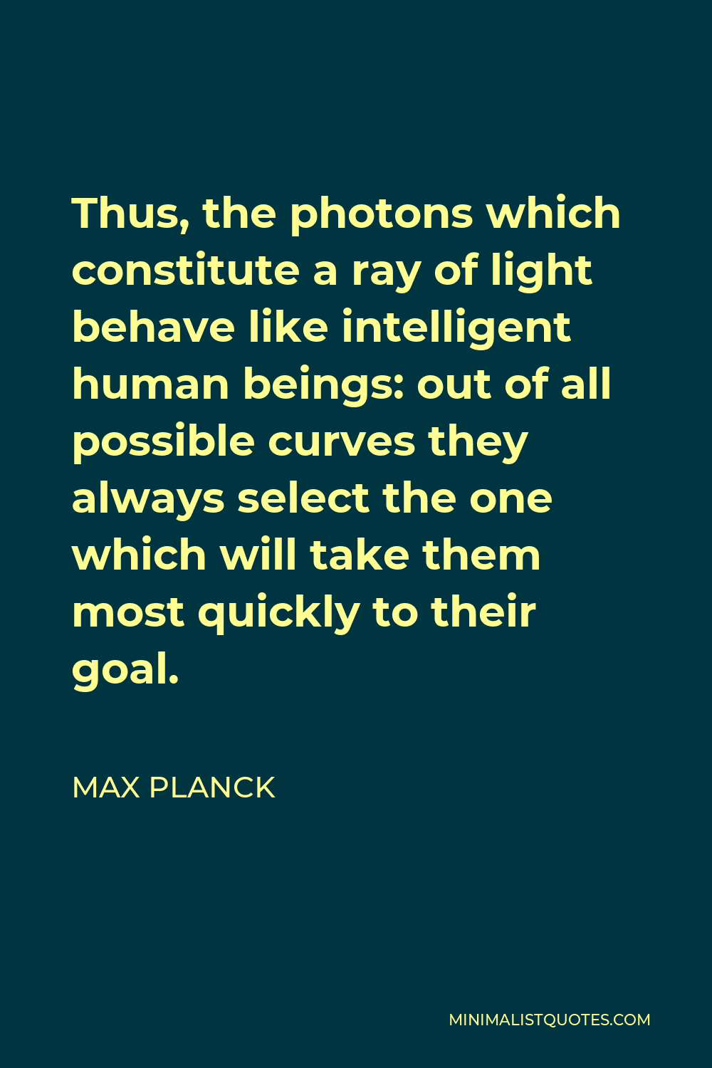 Max Planck Quote - Thus, the photons which constitute a ray of light behave like intelligent human beings: out of all possible curves they always select the one which will take them most quickly to their goal.