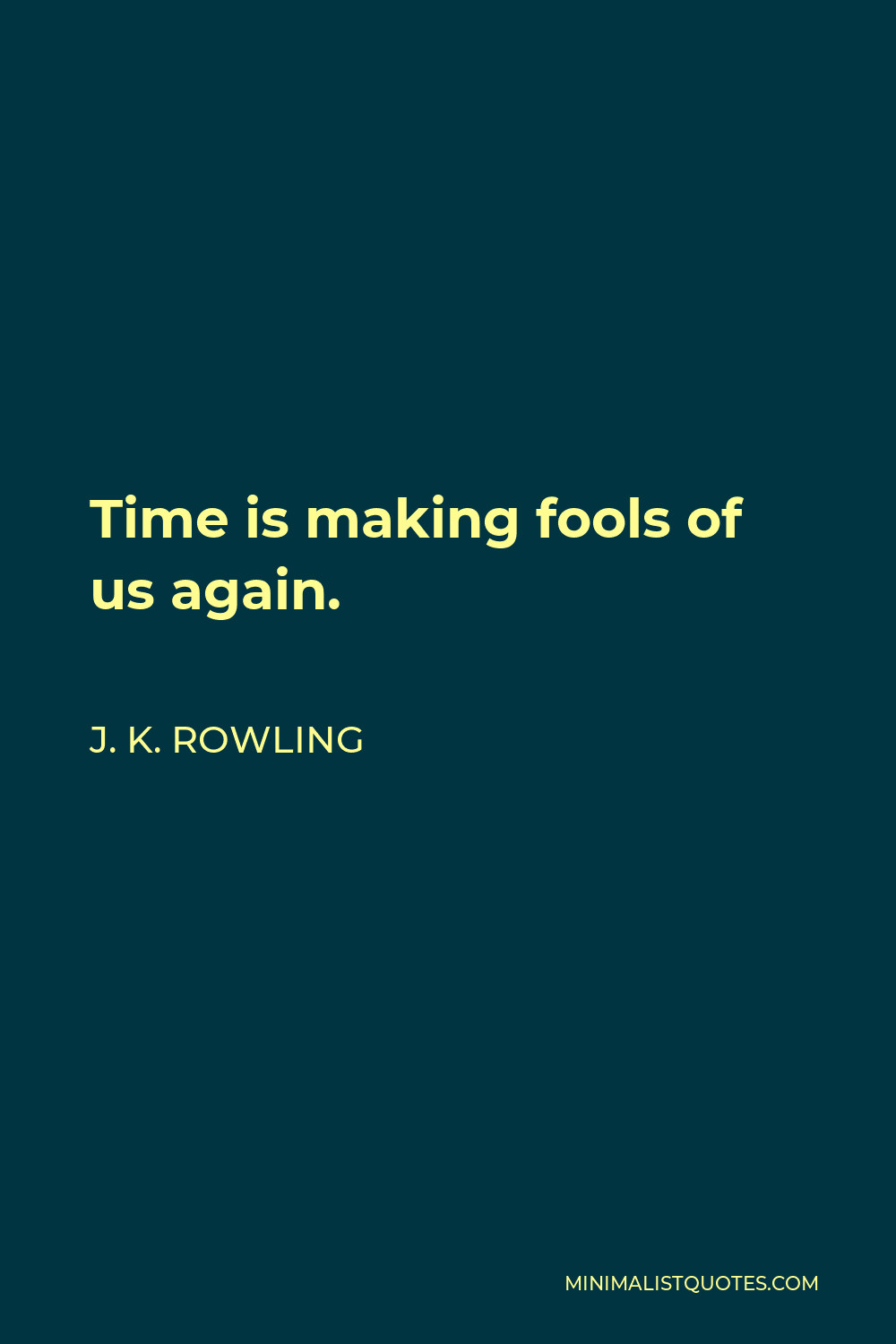 J. K. Rowling Quote - Time is making fools of us again.