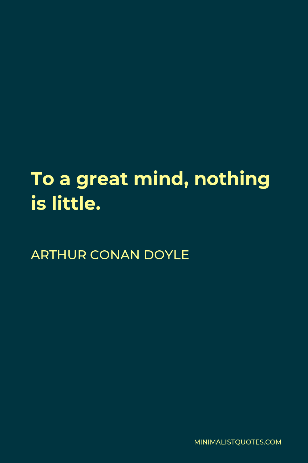 Arthur Conan Doyle Quote - To a great mind, nothing is little.