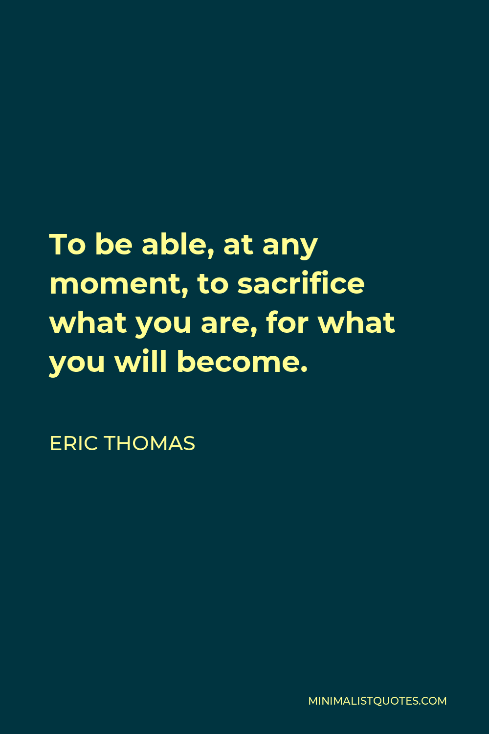 Eric Thomas Quote - To be able, at any moment, to sacrifice what you are, for what you will become.
