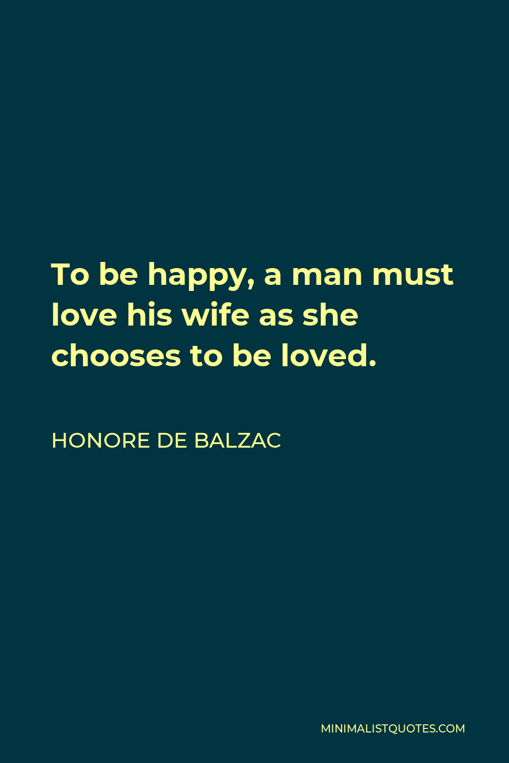 Honore de Balzac Quote - To be happy, a man must love his wife as she chooses to be loved.