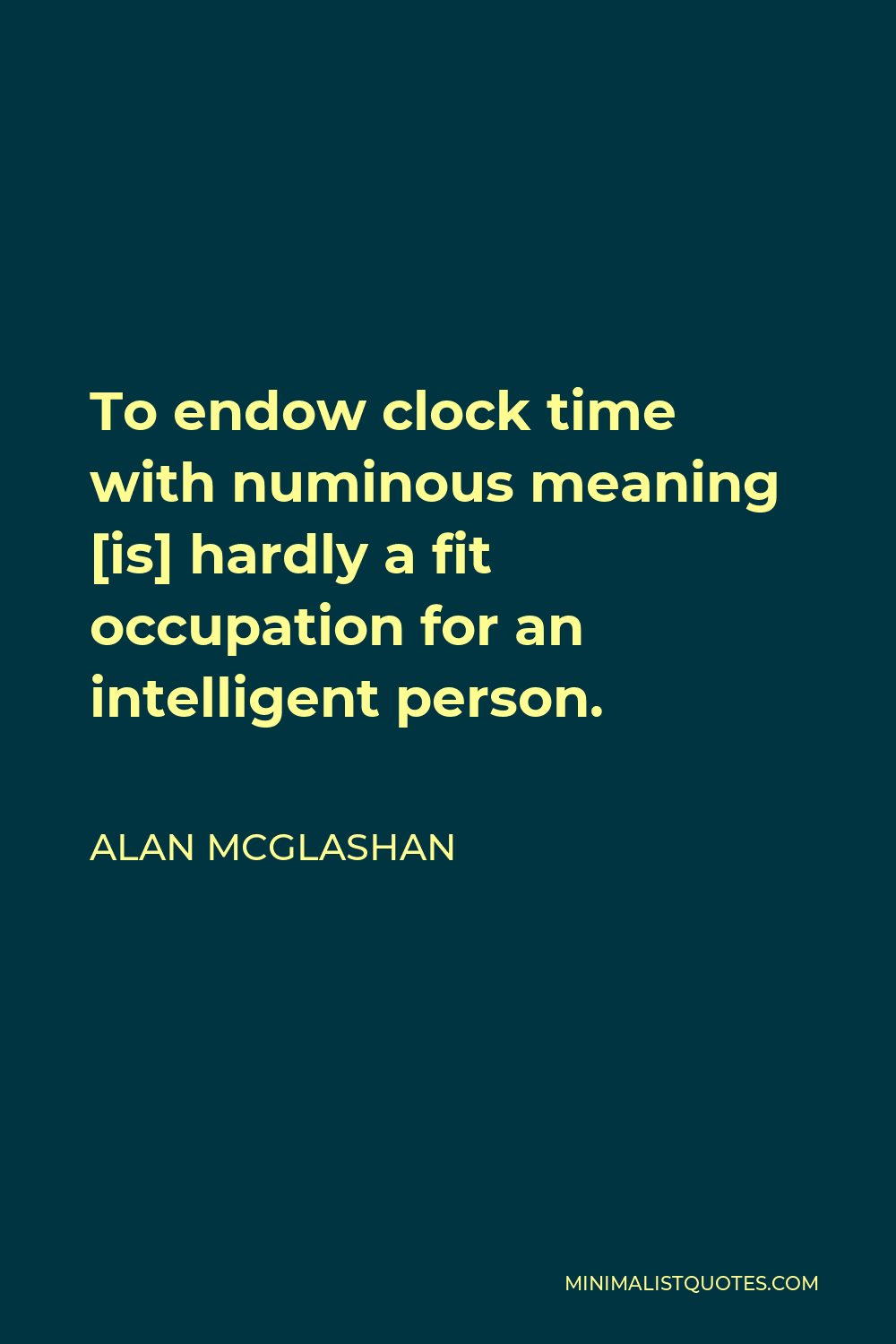 Alan McGlashan Quote - To endow clock time with numinous meaning [is] hardly a fit occupation for an intelligent person.