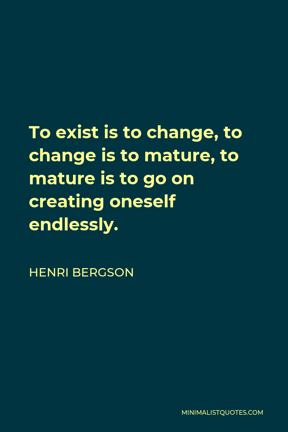Henri Bergson Quote - To exist is to change, to change is to mature, to mature is to go on creating oneself endlessly.