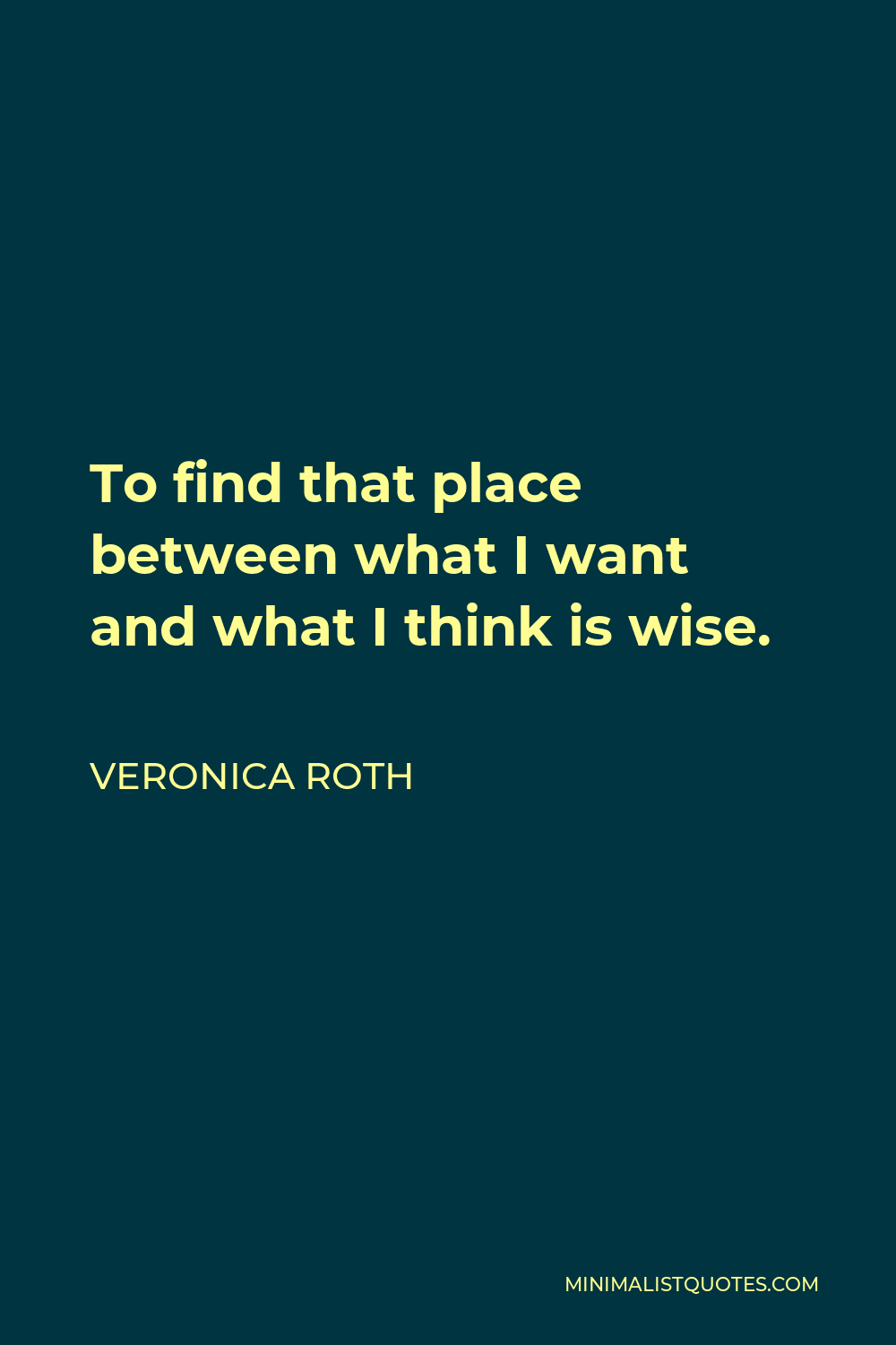 Veronica Roth Quote - To find that place between what I want and what I think is wise.