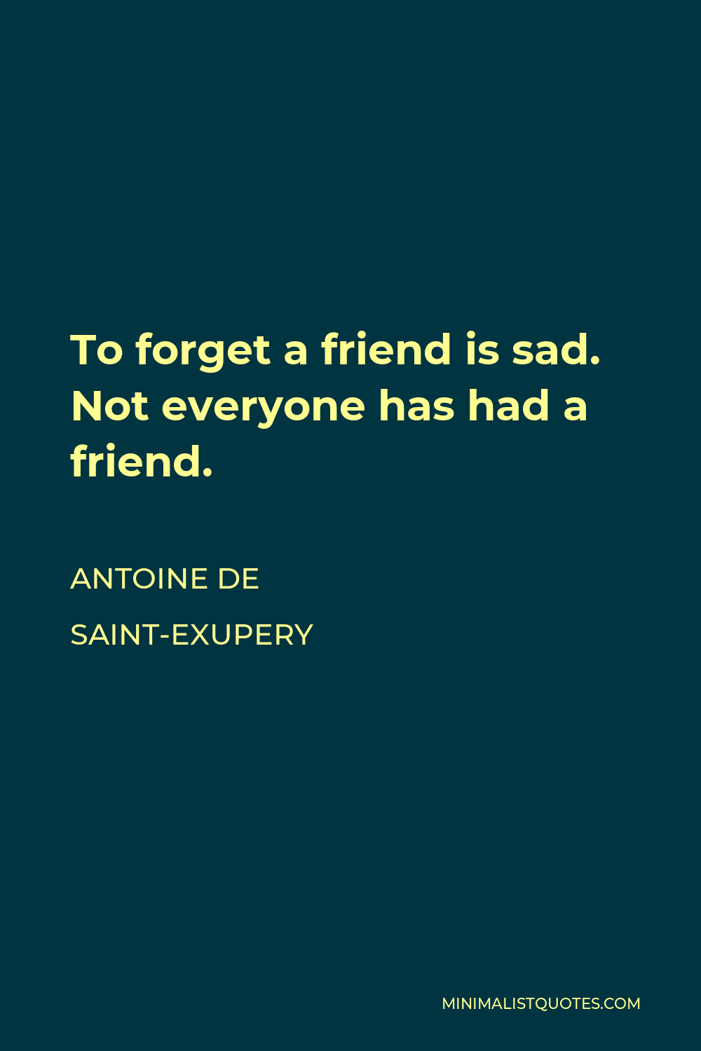 Antoine de Saint-Exupery Quote - To forget a friend is sad. Not everyone has had a friend.