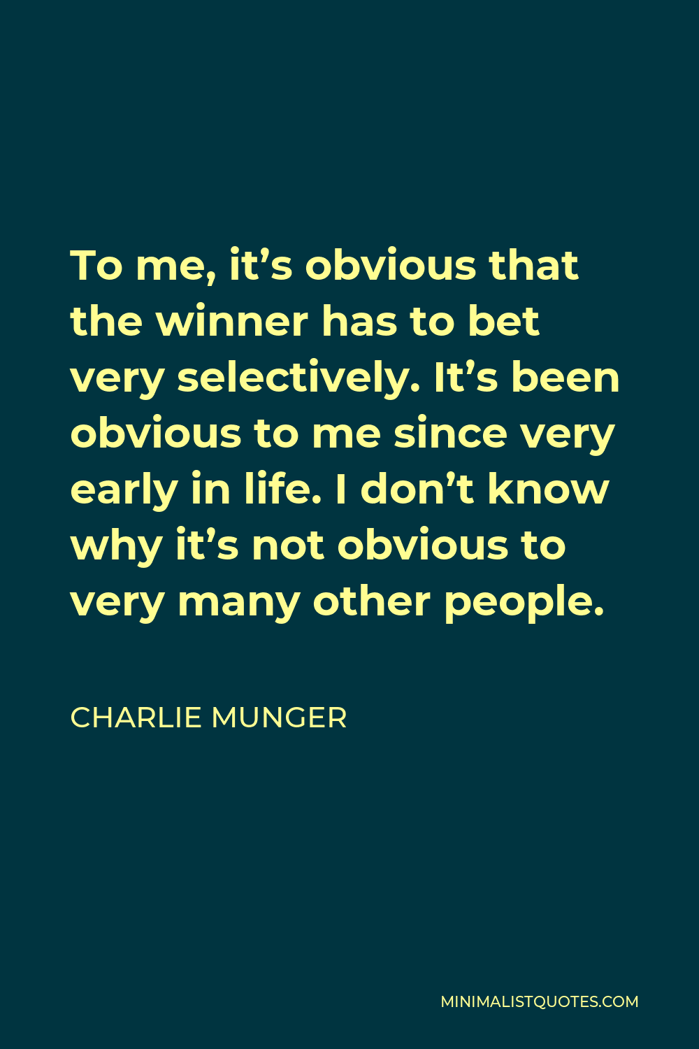 Charlie Munger Quote - To me, it’s obvious that the winner has to bet very selectively. It’s been obvious to me since very early in life. I don’t know why it’s not obvious to very many other people.