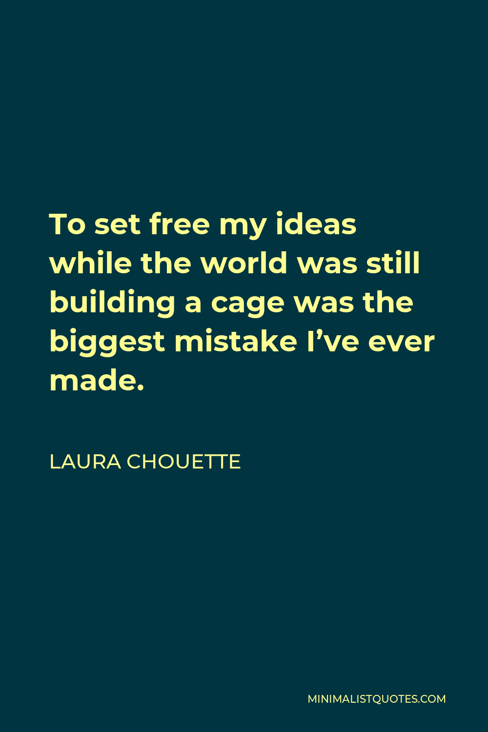 Laura Chouette Quote - To set free my ideas while the world was still building a cage was the biggest mistake I’ve ever made.