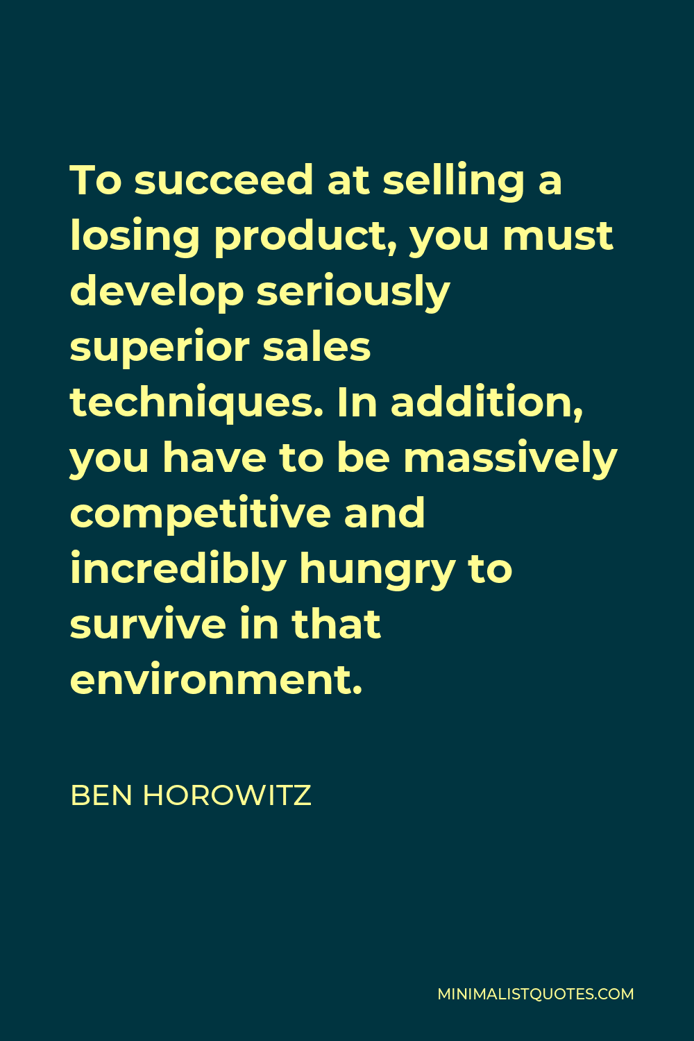 Ben Horowitz Quote - To succeed at selling a losing product, you must develop seriously superior sales techniques. In addition, you have to be massively competitive and incredibly hungry to survive in that environment.