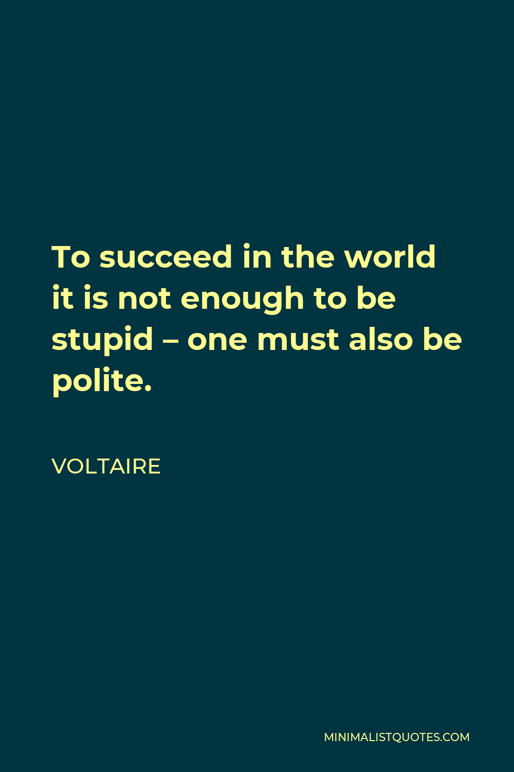 Voltaire Quote: To succeed in the world it is not enough to be stupid ...