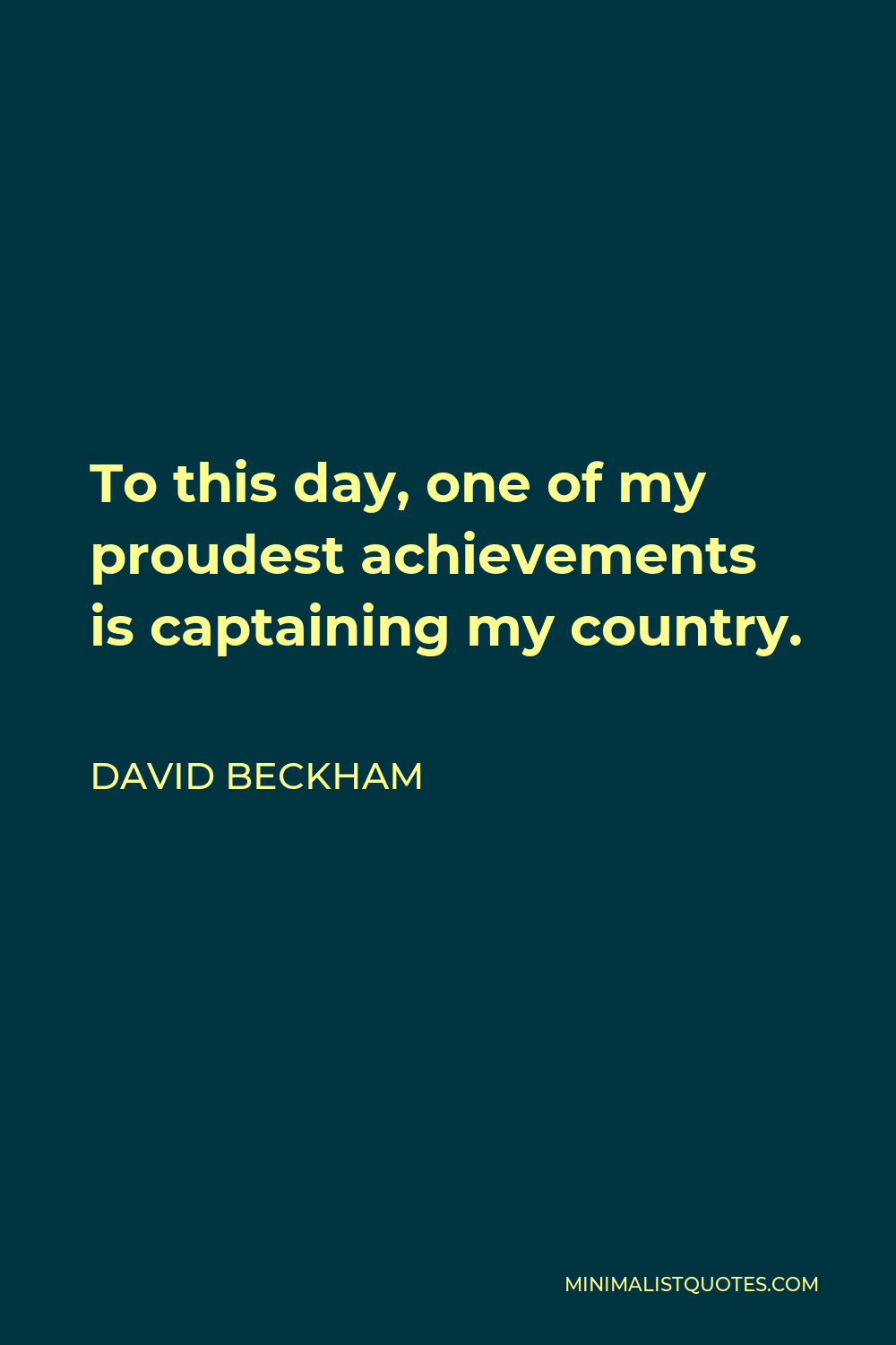 David Beckham Quote - To this day, one of my proudest achievements is captaining my country.