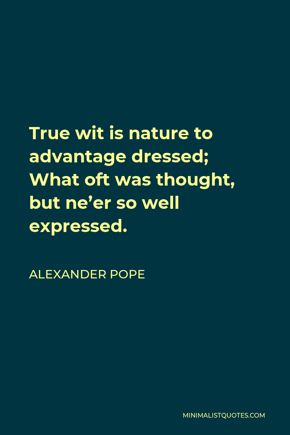 Alexander Pope Quote - True wit is nature to advantage dressed; What oft was thought, but ne’er so well expressed.