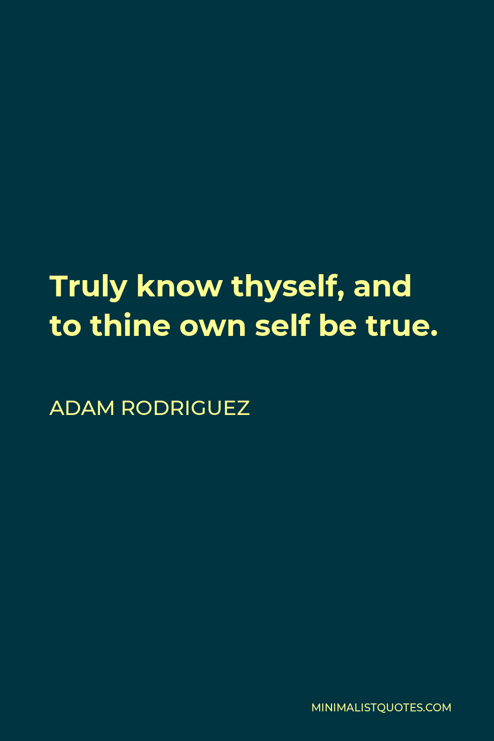 Adam Rodriguez Quote - Truly know thyself, and to thine own self be true.