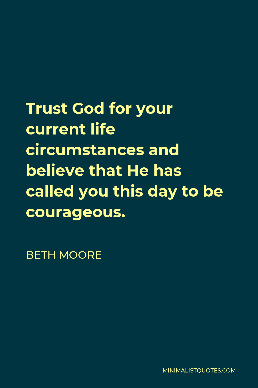 Beth Moore Quote - Trust God for your current life circumstances and believe that He has called you this day to be courageous.