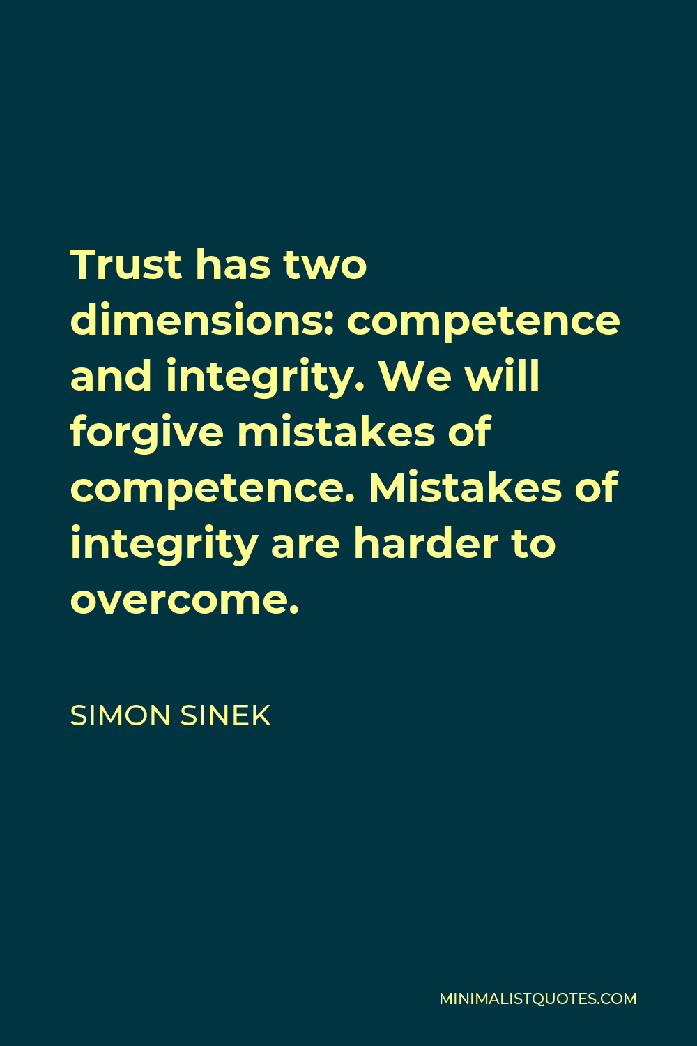Simon Sinek Quote - Trust has two dimensions: competence and integrity. We will forgive mistakes of competence. Mistakes of integrity are harder to overcome.