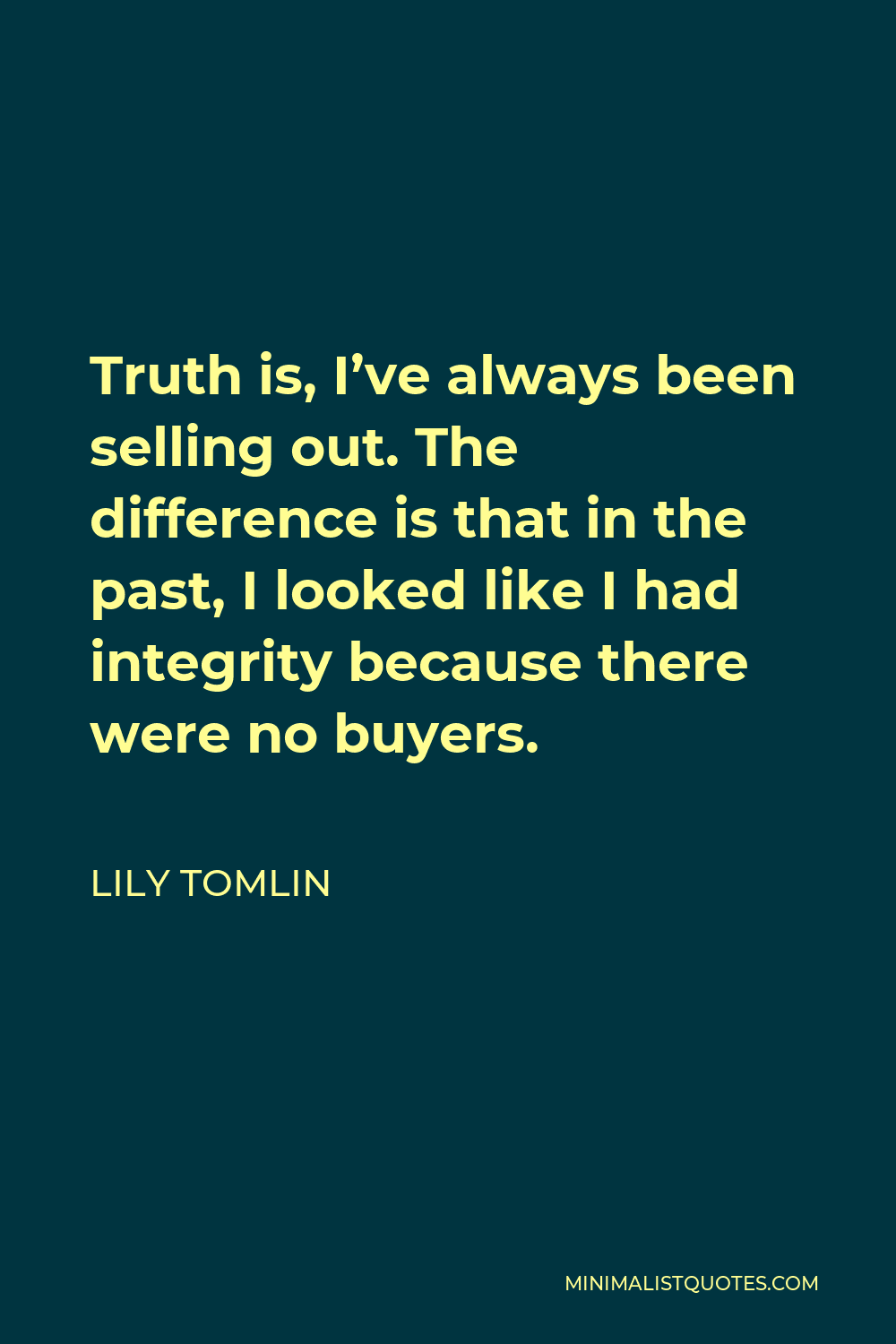 Lily Tomlin Quote - Truth is, I’ve always been selling out. The difference is that in the past, I looked like I had integrity because there were no buyers.