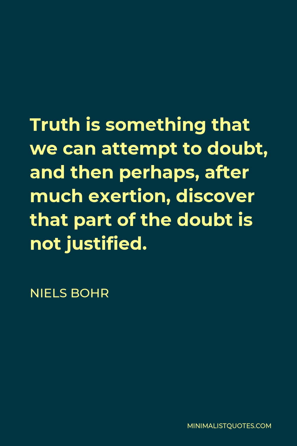 Niels Bohr Quote - Truth is something that we can attempt to doubt, and then perhaps, after much exertion, discover that part of the doubt is not justified.