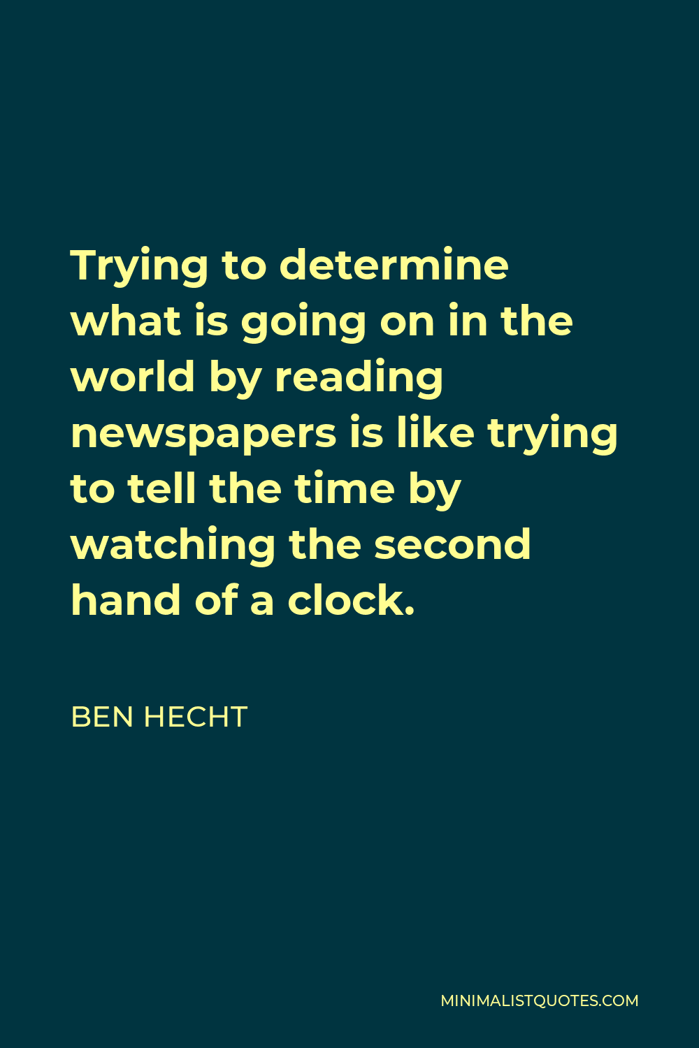 Ben Hecht Quote - Trying to determine what is going on in the world by reading newspapers is like trying to tell the time by watching the second hand of a clock.