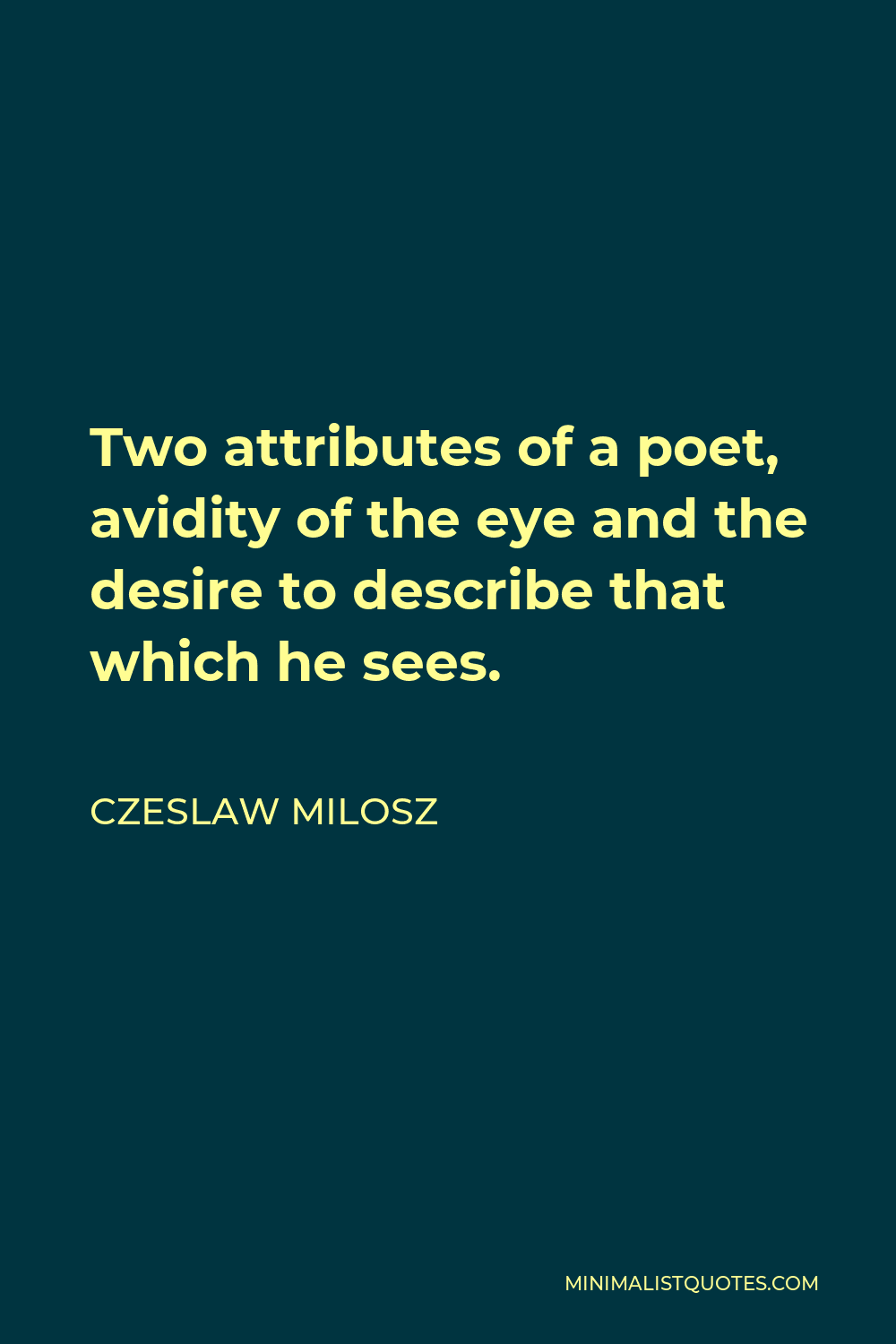 Czeslaw Milosz Quote - Two attributes of a poet, avidity of the eye and the desire to describe that which he sees.