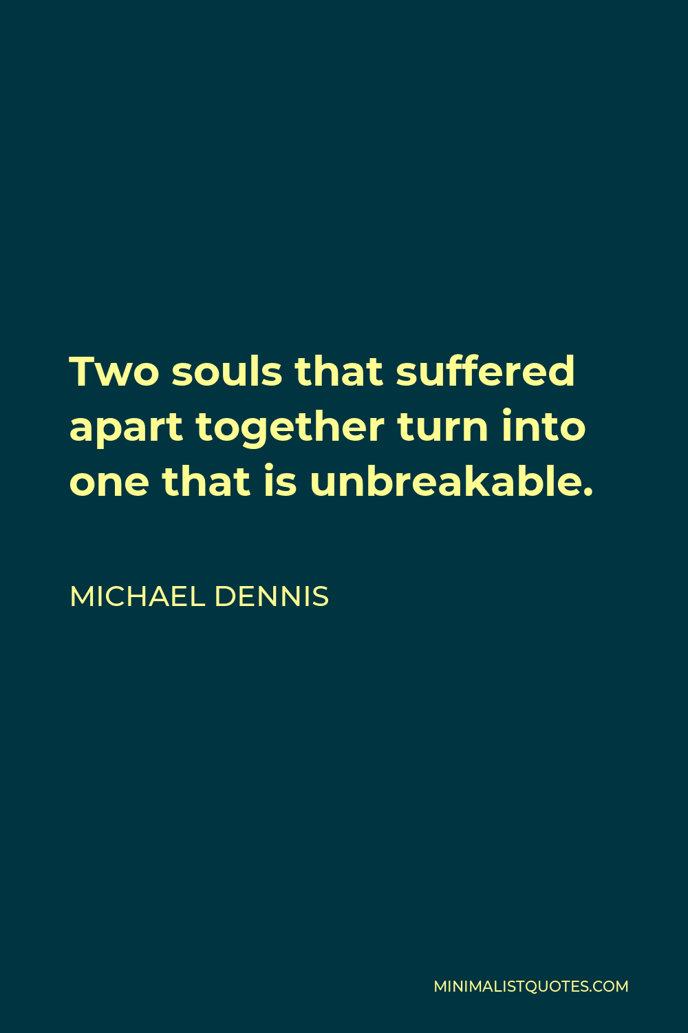 Michael Dennis Quote - Two souls that suffered apart together turn into one that is unbreakable.