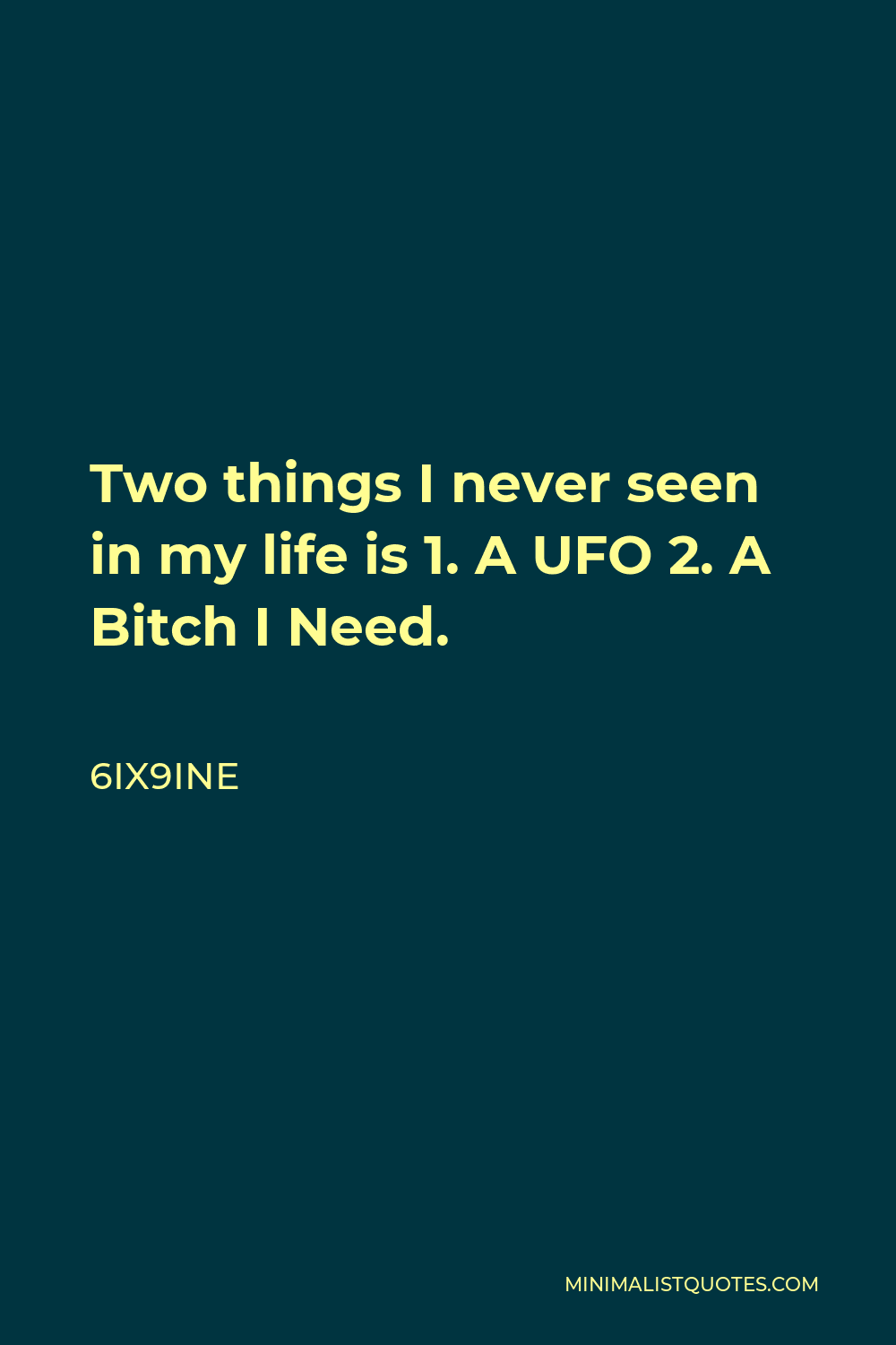 6ix9ine Quote - Two things I never seen in my life is 1. A UFO 2. A Bitch I Need.