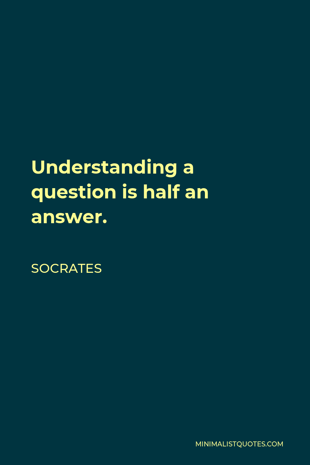 Socrates Quote - Understanding a question is half an answer.