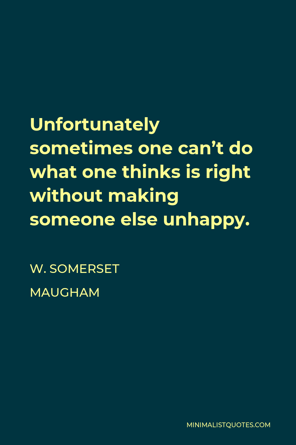 W. Somerset Maugham Quote - Unfortunately sometimes one can’t do what one thinks is right without making someone else unhappy.