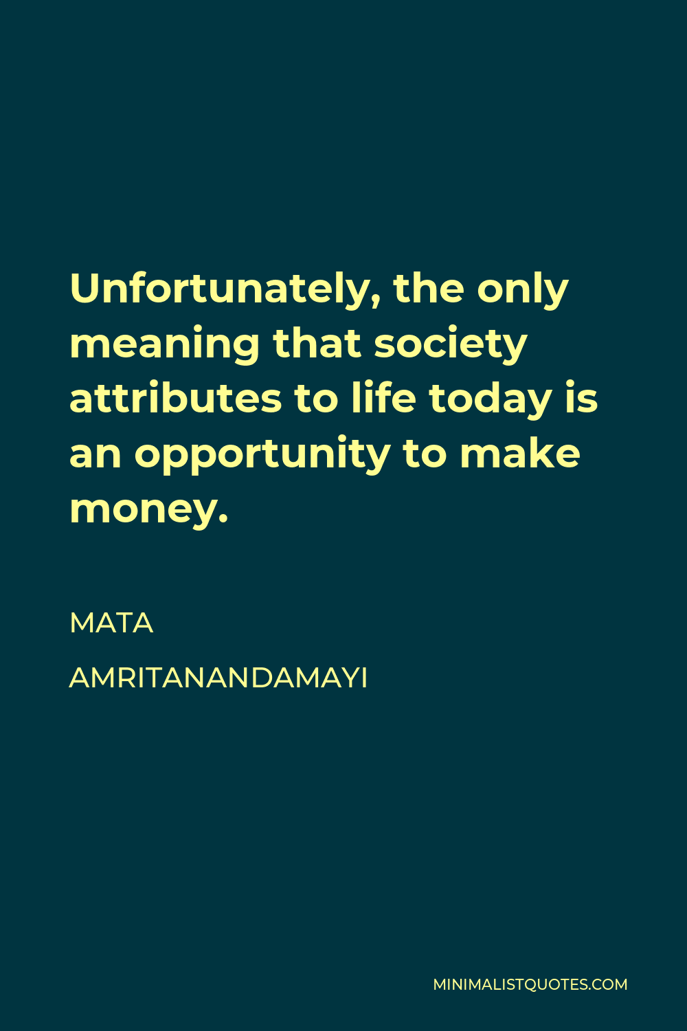 Mata Amritanandamayi Quote - Unfortunately, the only meaning that society attributes to life today is an opportunity to make money.